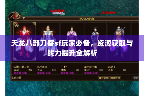 天龙八部刀客sf玩家必备，资源获取与战力提升全解析