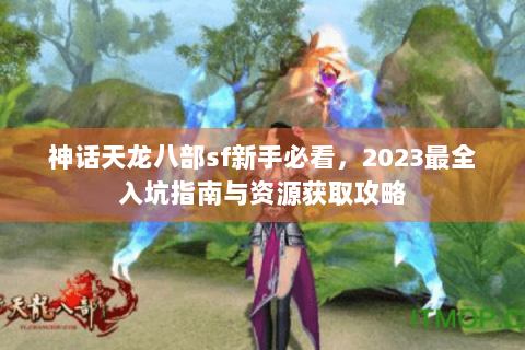 神话天龙八部sf新手必看，2023最全入坑指南与资源获取攻略