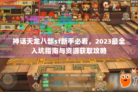 神话天龙八部sf新手必看，2023最全入坑指南与资源获取攻略