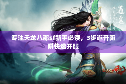 专注天龙八部sf新手必读，3步避开陷阱快速开服