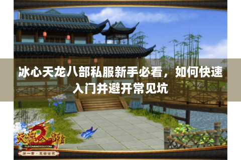 冰心天龙八部私服新手必看，如何快速入门并避开常见坑