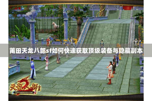 莆田天龙八部sf如何快速获取顶级装备与隐藏副本
