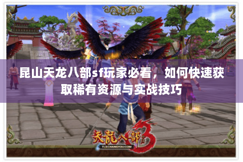昆山天龙八部sf玩家必看，如何快速获取稀有资源与实战技巧
