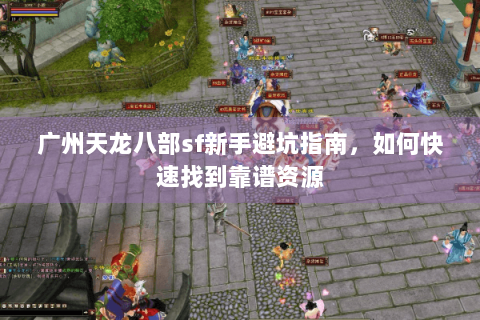 广州天龙八部sf新手避坑指南，如何快速找到靠谱资源