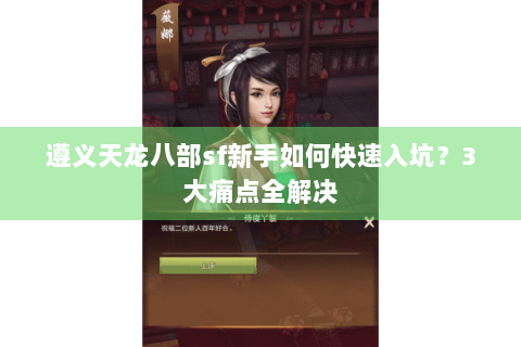 遵义天龙八部sf新手如何快速入坑？3大痛点全解决