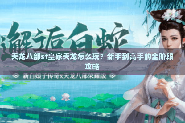 天龙八部sf皇家天龙怎么玩？新手到高手的全阶段攻略