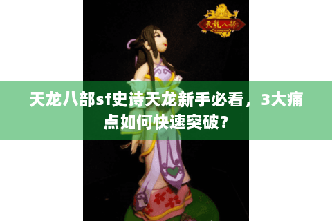 天龙八部sf史诗天龙新手必看，3大痛点如何快速突破？