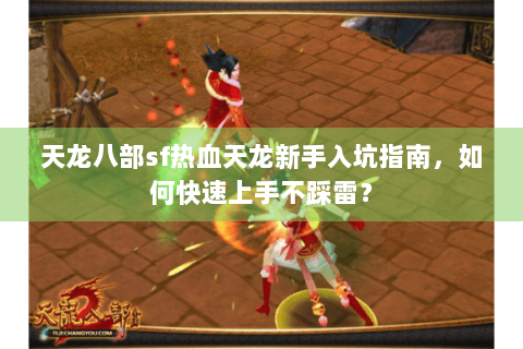 天龙八部sf热血天龙新手入坑指南，如何快速上手不踩雷？