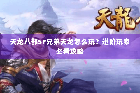 天龙八部SF兄弟天龙怎么玩？进阶玩家必看攻略