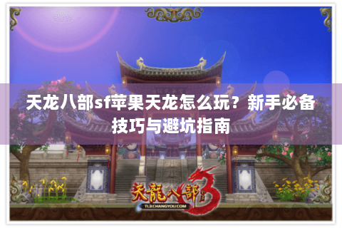 天龙八部sf苹果天龙怎么玩？新手必备技巧与避坑指南