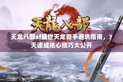 天龙八部sf盛世天龙新手避坑指南，7天速成核心技巧大公开
