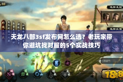 天龙八部3sf发布网怎么选？老玩家带你避坑找对服的5个实战技巧