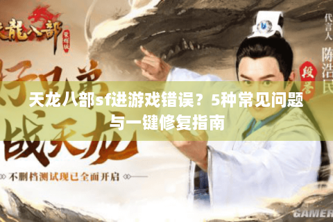天龙八部sf进游戏错误？5种常见问题与一键修复指南