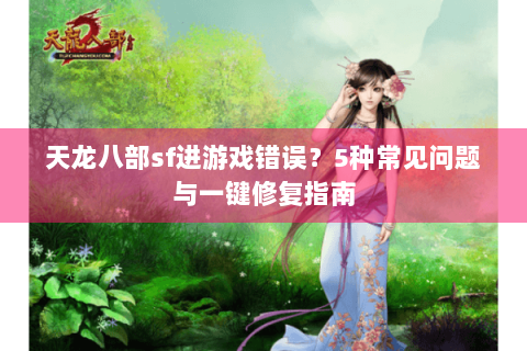 天龙八部sf进游戏错误？5种常见问题与一键修复指南