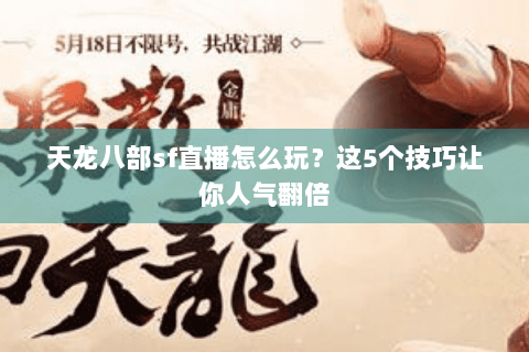 天龙八部sf直播怎么玩？这5个技巧让你人气翻倍