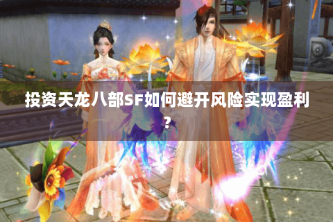 投资天龙八部SF如何避开风险实现盈利？