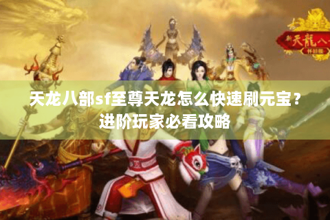 天龙八部sf至尊天龙怎么快速刷元宝？进阶玩家必看攻略