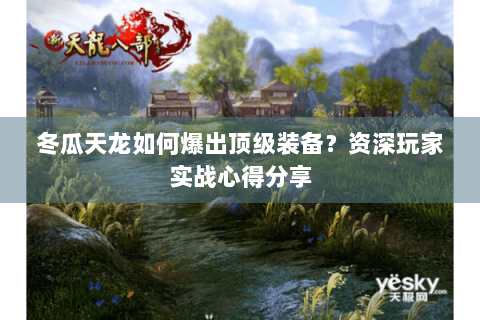 冬瓜天龙如何爆出顶级装备？资深玩家实战心得分享