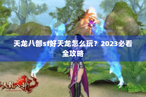天龙八部sf好天龙怎么玩?2023必看全攻略 天龙八部sf好天龙怎么玩?2023必看全攻略