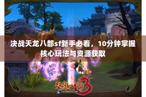 决战天龙八部sf新手必看，10分钟掌握核心玩法与资源获取