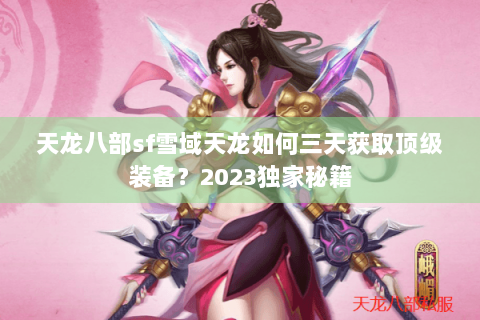 天龙八部sf雪域天龙如何三天获取顶级装备？2023独家秘籍