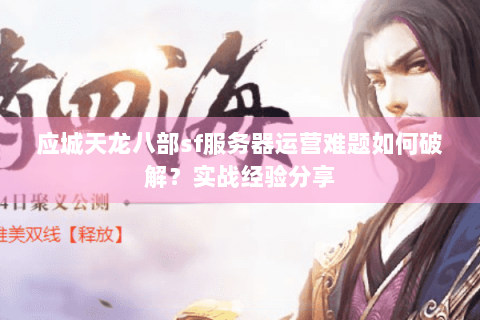 应城天龙八部sf服务器运营难题如何破解？实战经验分享