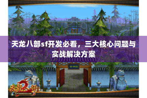 天龙八部sf开发必看，三大核心问题与实战解决方案