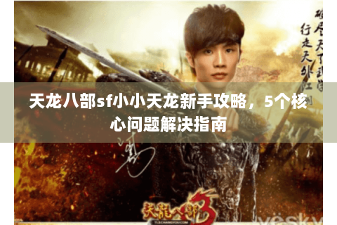 天龙八部sf小小天龙新手攻略，5个核心问题解决指南