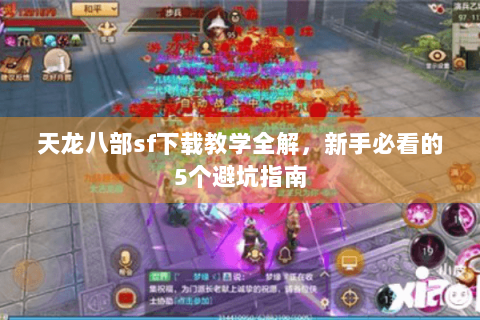 天龙八部sf下载教学全解，新手必看的5个避坑指南
