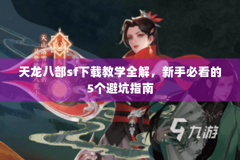 天龙八部sf下载教学全解，新手必看的5个避坑指南