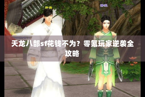 天龙八部sf花钱不为？零氪玩家逆袭全攻略