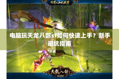电脑玩天龙八部sf如何快速上手？新手避坑指南
