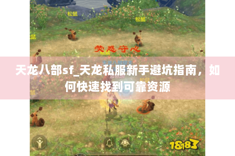 天龙八部sf_天龙私服新手避坑指南，如何快速找到可靠资源