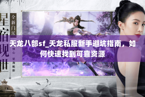 天龙八部sf_天龙私服新手避坑指南，如何快速找到可靠资源