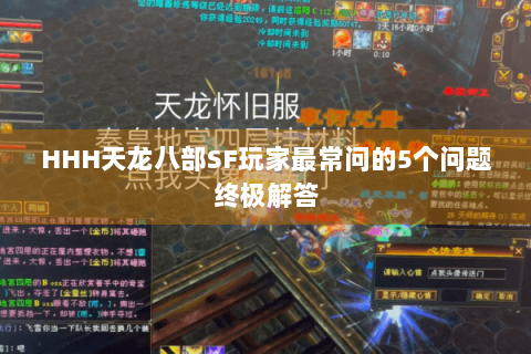 HHH天龙八部SF玩家最常问的5个问题终极解答