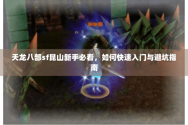 天龙八部sf昆山新手必看，如何快速入门与避坑指南
