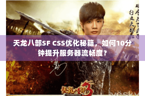 天龙八部SF CSS优化秘籍，如何10分钟提升服务器流畅度？