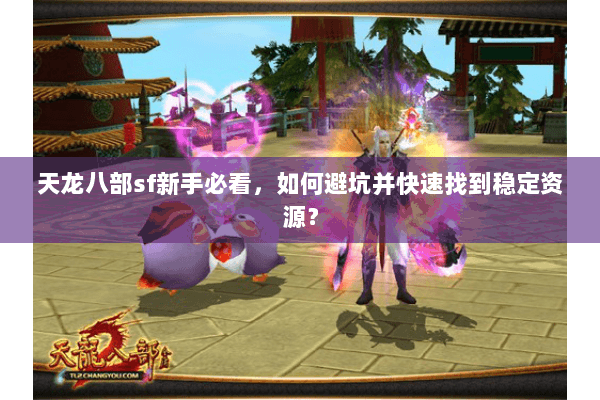 天龙八部sf新手必看，如何避坑并快速找到稳定资源？