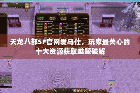 天龙八部SF官网爱马仕，玩家最关心的十大资源获取难题破解