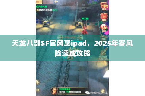 天龙八部SF官网买ipad，2025年零风险速成攻略