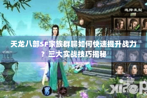 天龙八部SF家族群聊如何快速提升战力？三大实战技巧揭秘