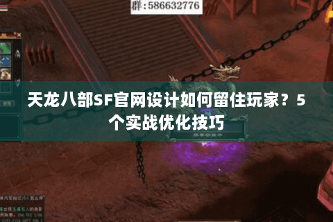 天龙八部SF官网设计如何留住玩家？5个实战优化技巧