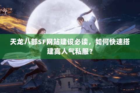 天龙八部SF网站建设必读，如何快速搭建高人气私服？