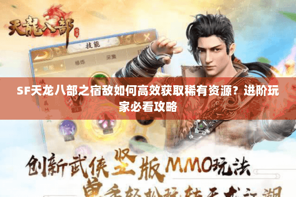 SF天龙八部之宿敌如何高效获取稀有资源？进阶玩家必看攻略