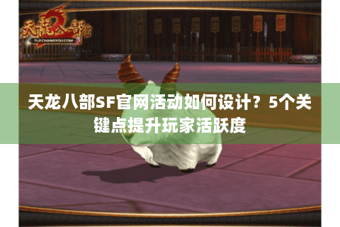天龙八部SF官网活动如何设计？5个关键点提升玩家活跃度