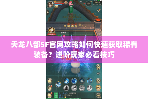 天龙八部SF官网攻略如何快速获取稀有装备?进阶玩家必看技巧 天龙八部SF官网攻略如何快速获取稀有装备?进阶玩家必看技巧