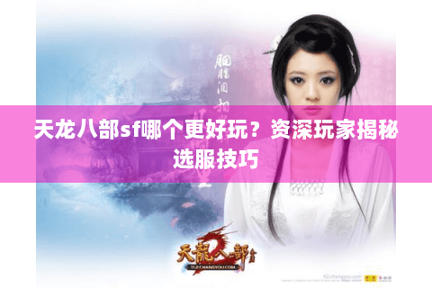 天龙八部sf哪个更好玩?资深玩家揭秘选服技巧 天龙八部sf哪个更好玩?资深玩家揭秘选服技巧
