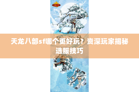 天龙八部sf哪个更好玩？资深玩家揭秘选服技巧