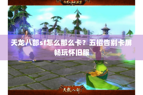 天龙八部sf怎么那么卡？五招告别卡屏畅玩怀旧服