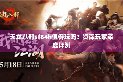 天龙八部sf84h值得玩吗？资深玩家深度评测